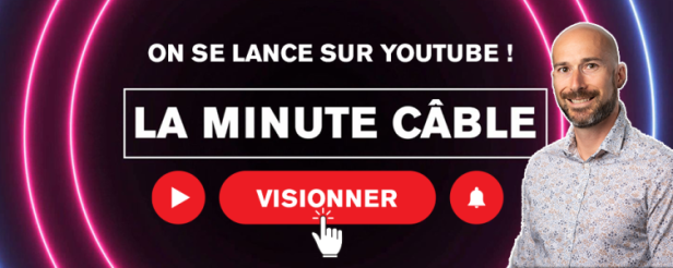 Découvrez notre rubrique vidéo La Minute Câble